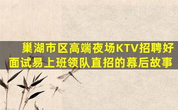 巢湖市区高端夜场KTV招聘好面试易上班领队直招的幕后故事